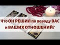 ЧТО ОН РЕШИЛ ПО ПОВОДУ ВАС И ВАШИХ ОТНОШЕНИЙ? Гадание ТАРО онлайн