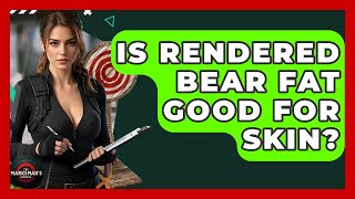Is Rendered Bear Fat Good For Skin? - The Marksmans Journal