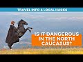 Local’s opinion: is the North Caucasus dangerous for international travellers? Information and tips