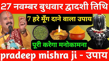 27 नवंबर बुधवार द्वादशी तिथि के दिन 7 हरे मूंग वाला उपाय जरूर करें || Pradeep Ji Mishra