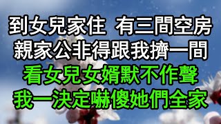 到女兒家住 有三間空房，親家公非得跟我擠一間，看女兒女婿默不作聲，我一決定嚇傻她們全家#深夜淺讀 #為人處世 #生活經驗 #情感故事