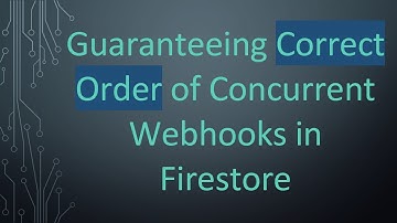Guaranteeing Correct Order of Concurrent Webhooks in Firestore