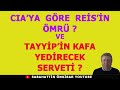 CIA'YA GÖRE REİS'İN  ÖMRÜ  VE TAYYİP'İN  KAFA YEDİRECEK SERVETİ !