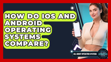 How Do iOS And Android Operating Systems Compare? - All About Operating Systems