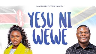 YESU NI WEWE- Boaz Danken ft Everyn Wanjiru 
