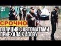 Полиция с автоматами приехала к АЗОВУ в Золотое-4