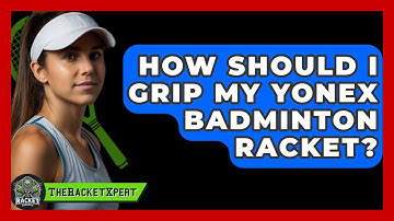How Should I Grip My Yonex Badminton Racket? - The Racket Xpert