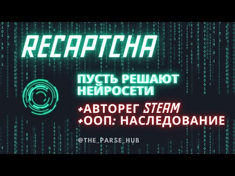 Нейросети и  Recaptcha, бесплатно и быстро + авторег Steam  + ООП Python: Все о наследовании