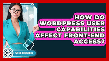 How Do WordPress User Capabilities Affect Front-end Access? - WP Solutions Guru