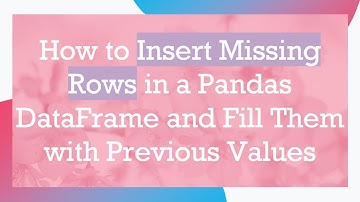 How to Insert Missing Rows in a Pandas DataFrame and Fill Them with Previous Values