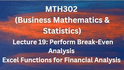 MTH302 (Business Mathematics & Statistics) Lecture 19 (Perform Break-Even Analysis, Excel Functions)