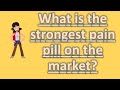 What is the strongest pain pill on the market ? ASK it from Health FAQS