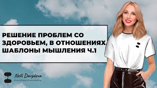 РЕШЕНИЕ ПРОБЛЕМ СО ЗДОРОВЬЕМ, В ОТНОШЕНИЯХ. ШАБЛОНЫ МЫШЛЕНИЯ Ч.1 - 2022