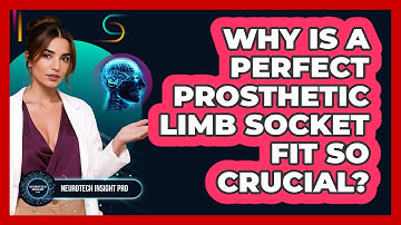 Why Is A Perfect Prosthetic Limb Socket Fit So Crucial? - Neurotech Insight Pro
