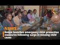 Kenya launches emergency child protection measures following surge in missing child cases