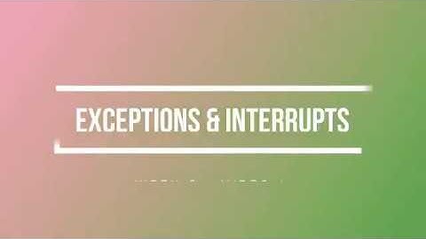 ENCE 3231 Week 3 - Video 1 - Exceptions & Interrupts