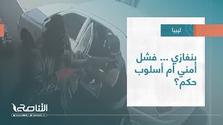 تقرير - تغطية إخبارية | بنغازي..فشل أمني، أم طريقة حكم؟ | 09 - 08 - 2022