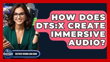 How Does DTS:X Create Immersive Audio? - NextGen Viewing and Audio