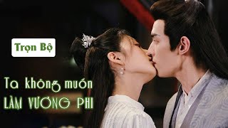 [Trọn Bộ] TA KHÔNG MUỐN LÀM VƯƠNG PHI | Phim Ngôn Tình Cổ Trang Ngọt Ngào Hấp Dẫn