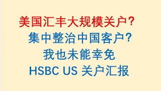 HSBC US 美国汇丰大规模关户？ 集中整治中国客户？我也未能幸免。HSBC US 关户汇报