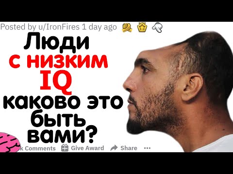 ЛЮДИ С НИЗКИМ IQ, КАКОВО ЭТО БЫТЬ ВАМИ?