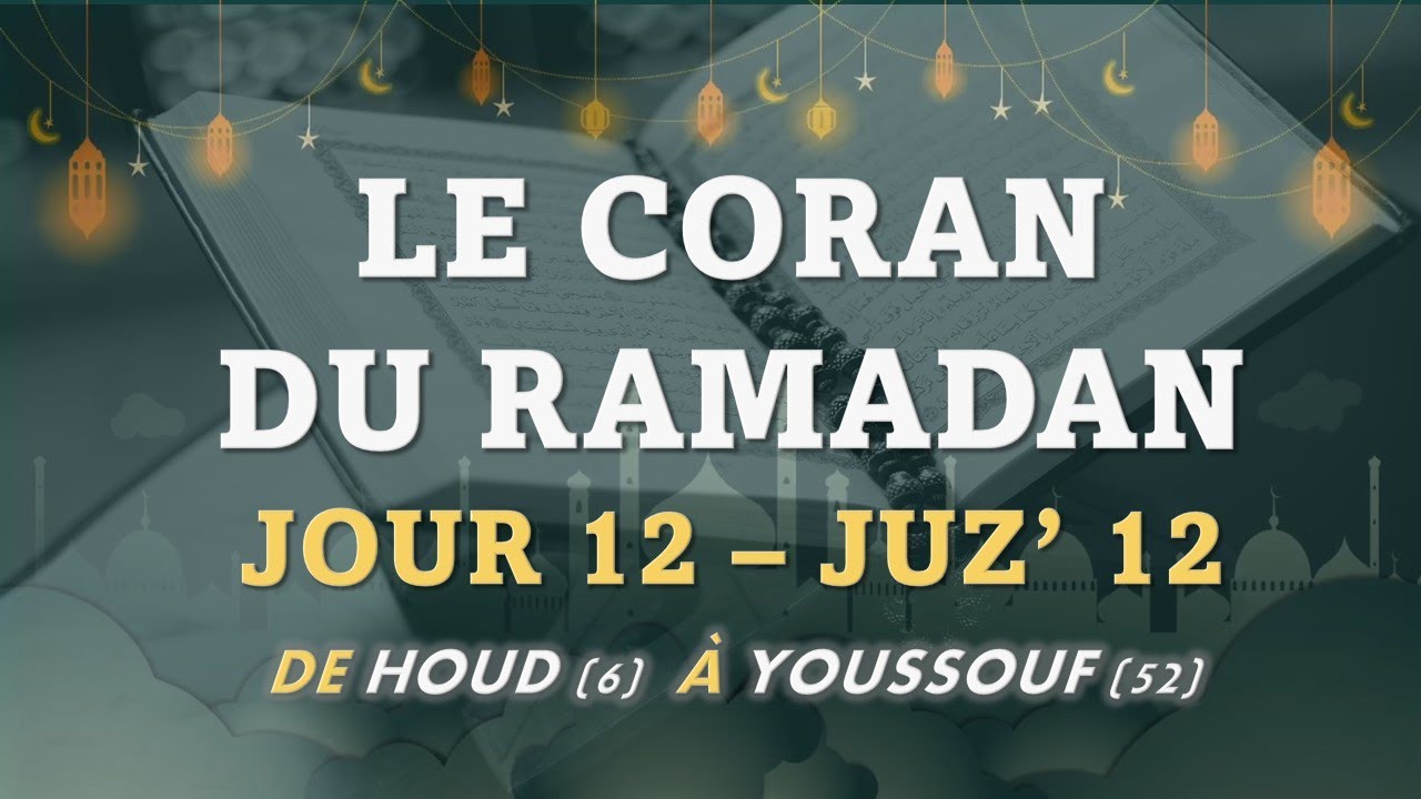 LE CORAN DU RAMADAN - JOUR 12 – JUZ’ 12 - DE HOUD (6)  À YOUSSOUF (52) - 12 قرٱن رمضان الجزء