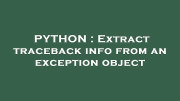 PYTHON : Extract traceback info from an exception object