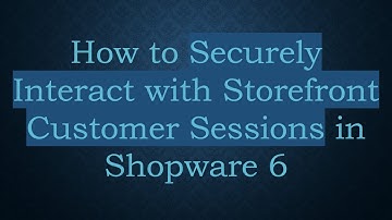 How to Securely Interact with Storefront Customer Sessions in Shopware 6