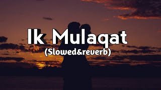 Ik Mulaqat (Slowed&Reverb)