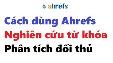 Cách sử dụng Ahrefs nghiên cứu từ khóa và phân tích đối thủ, Cách dùng công cụ Ahrefs