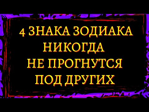 4 ЗНАКА ЗОДИАКА КОТОРЫЕ НИКОГДА НЕ ПРОГНУТСЯ ПОД ДРУГИХ