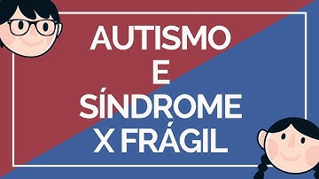 AUTISMO E SÍNDROME X FRÁGIL