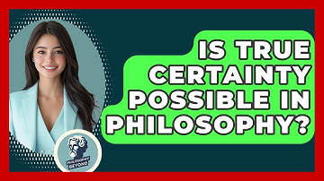 Is True Certainty Possible In Philosophy? - Philosophy Beyond