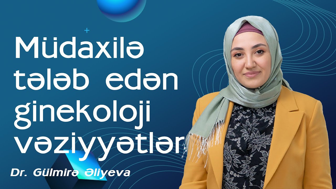 Təcili tibbi müdaxilə tələb edən ginekoloji vəziyyətlər - Dr. Gülmirə Əliyeva