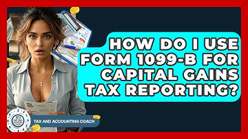 How Do I Use Form 1099-B For Capital Gains Tax Reporting? - Tax and Accounting Coach