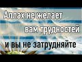 Аллах не желает вам трудности, 
так не затрудняйте себе Религию