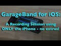 GarageBand for iOS: A Recording Session using ONLY the iPhone - no extras