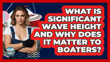 What Is Significant Wave Height And Why Does It Matter To Boaters? - Boat Life Masters