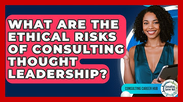What Are The Ethical Risks Of Consulting Thought Leadership? - Consulting Career Hub