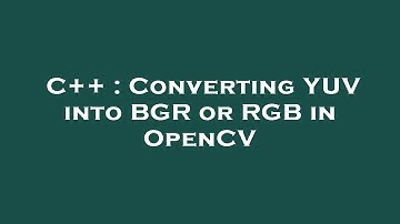 C++ : Converting YUV into BGR or RGB in OpenCV