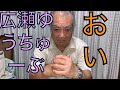 【おい 広瀬ゆうちゅーぶ】