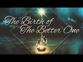 The Birth of the Better One 12/22/2024
