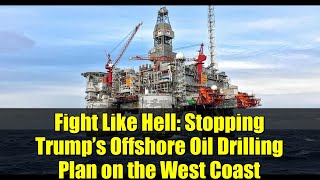 Fight Like Hell Stopping Trumps Offshore Oil Drilling Plan On The West Coast