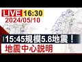 【完整公開】 15:45規模5.8地震！地震中心說明