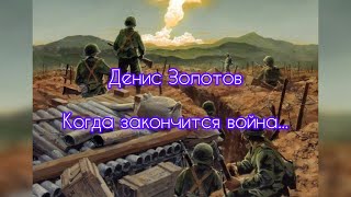 " КОГДА ЗАКОНЧИТСЯ ВОЙНА..."   Денис Золотов