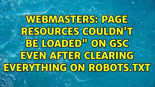 Webmasters: Page Resources Couldn't be Loaded" on GSC even after clearing everything on robots.txt