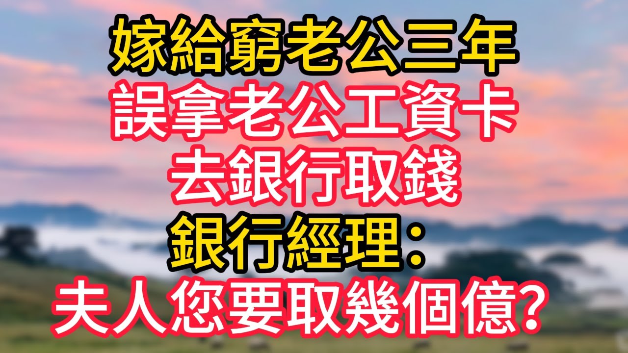 嫁給窮老公三年，誤拿老公工資卡去銀行取錢，銀行經理：夫人您要取幾個億？#故事#言情小說#一口氣看完#爽文