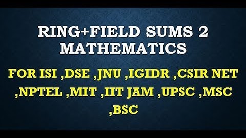 RING+FIELD SUMS 2 MATHEMATICS  ISI ,DSE ,JNU ,IGIDR ,CSIR NET ,NPTEL ,MIT ,IIT JAM ,UPSC ,MSC ,BSC