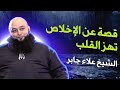 قصة تهز القلب عن الإخلاص يرويها الشيخ علاء جابر