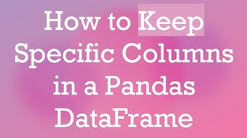 How to Keep Specific Columns in a Pandas DataFrame